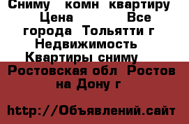 Сниму 1 комн. квартиру  › Цена ­ 7 000 - Все города, Тольятти г. Недвижимость » Квартиры сниму   . Ростовская обл.,Ростов-на-Дону г.